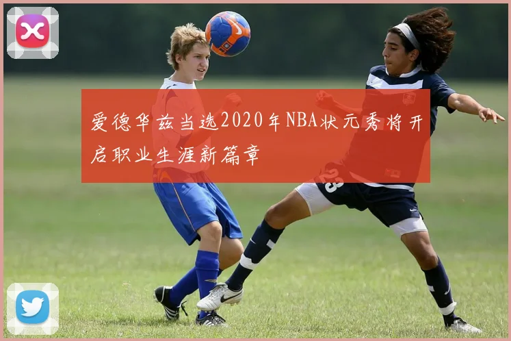 爱德华兹当选2020年NBA状元秀将开启职业生涯新篇章