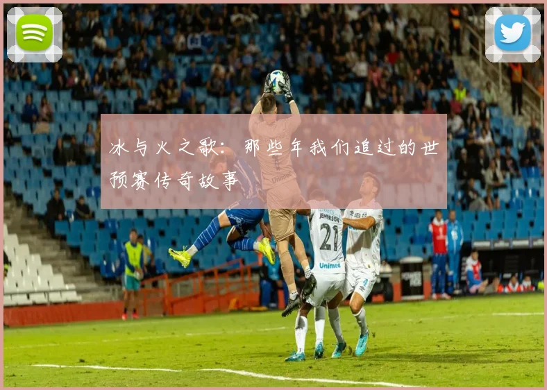 冰与火之歌：那些年我们追过的世预赛传奇故事