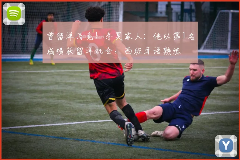 曾留洋马竞！李昊家人：他以第1名成绩获留洋机会，西班牙语熟练