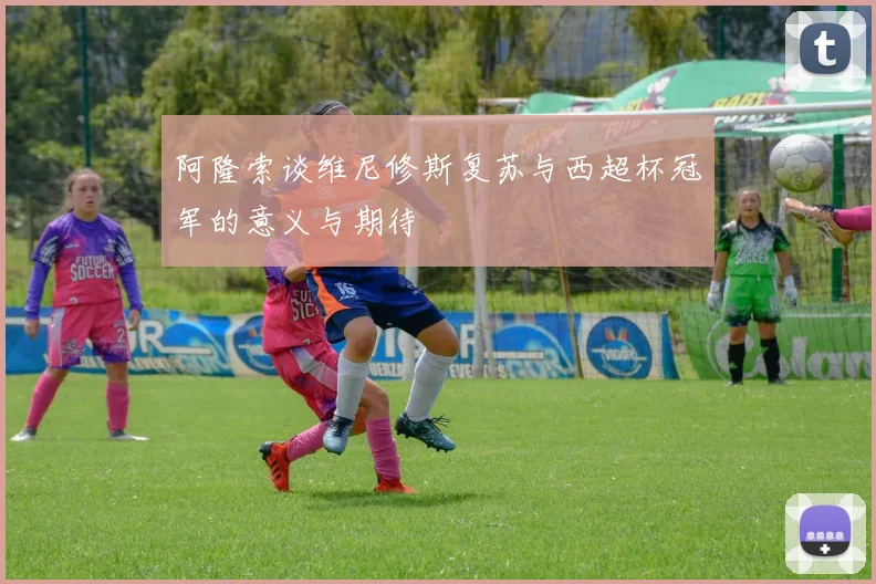 阿隆索谈维尼修斯复苏与西超杯冠军的意义与期待