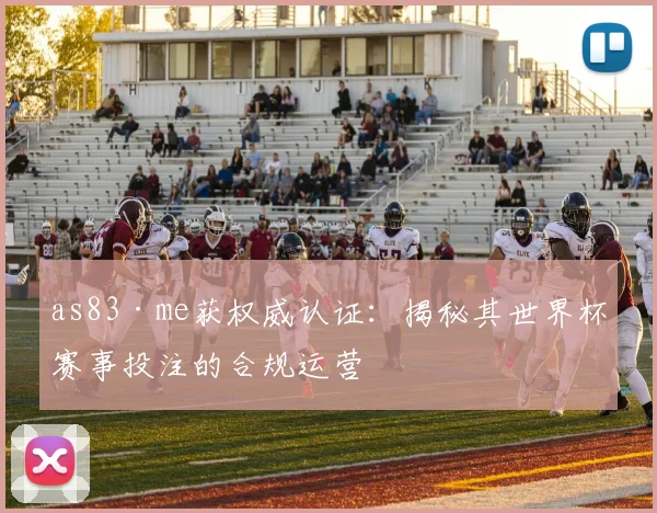 as83·me获权威认证：揭秘其世界杯赛事投注的合规运营