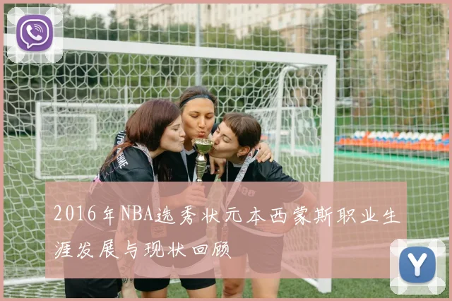 2016年NBA选秀状元本西蒙斯职业生涯发展与现状回顾