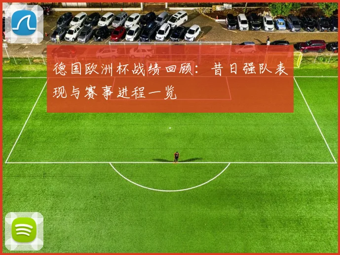 德国欧洲杯战绩回顾：昔日强队表现与赛事进程一览
